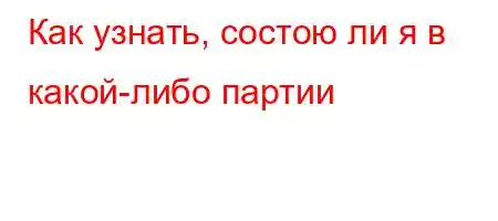 Как узнать, состою ли я в какой-либо партии